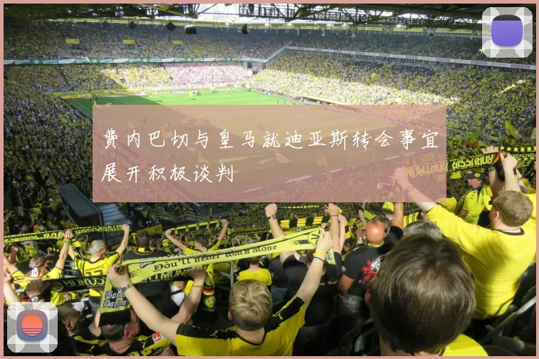 费内巴切与皇马就迪亚斯转会事宜展开积极谈判