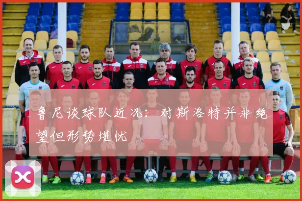 鲁尼谈球队近况：对斯洛特并非绝望但形势堪忧