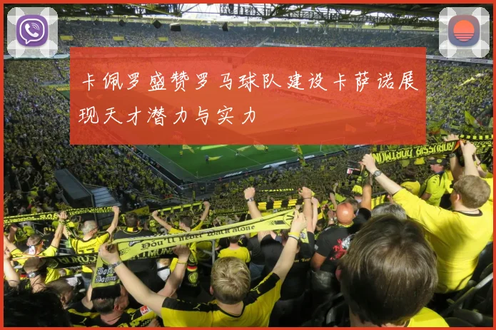 卡佩罗盛赞罗马球队建设卡萨诺展现天才潜力与实力