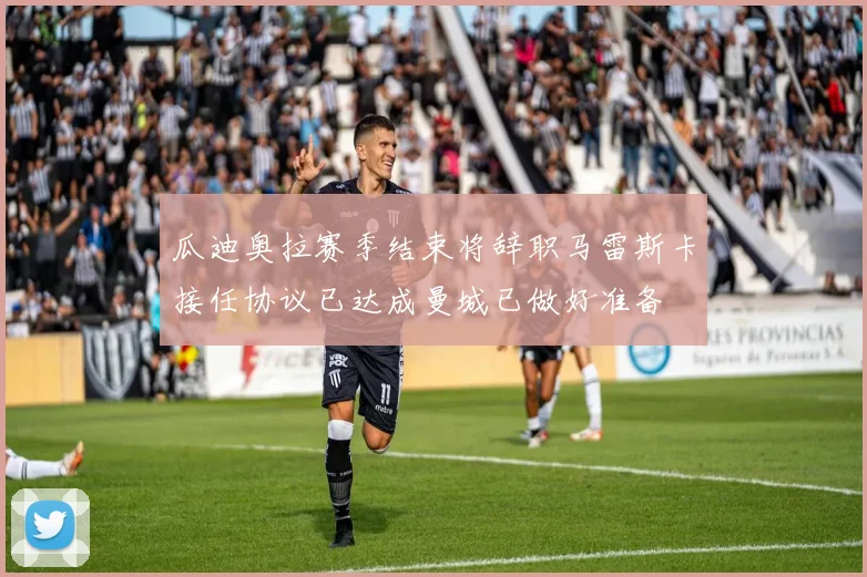 瓜迪奥拉赛季结束将辞职马雷斯卡接任协议已达成曼城已做好准备